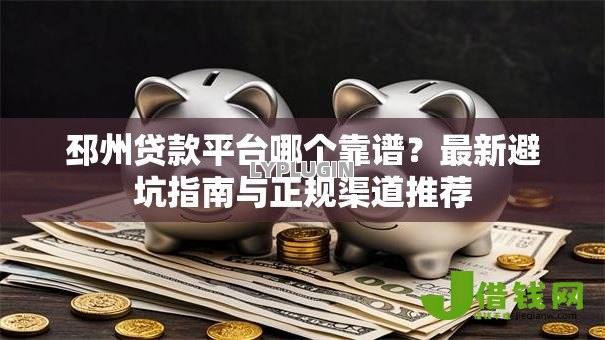 邳州贷款平台哪个靠谱？最新避坑指南与正规渠道推荐