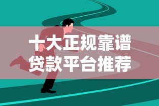 十大正规靠谱贷款平台推荐：快速到账、低息安全