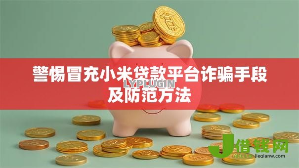 警惕冒充小米贷款平台诈骗手段及防范方法 警惕冒充小米贷款平台诈骗手段及防范方法