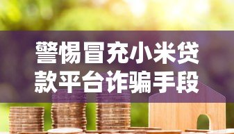 警惕冒充小米贷款平台诈骗手段及防范方法 警惕冒充小米贷款平台诈骗手段及防范方法