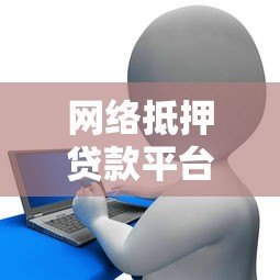 网络抵押贷款平台申请流程及注意事项全解析 网络抵押贷款平台申请流程及注意事项全解析