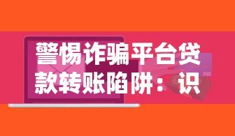 警惕诈骗平台贷款转账陷阱:识别套路保护财产安全 警惕诈骗平台贷款转账陷阱:识别套路保护财产安全