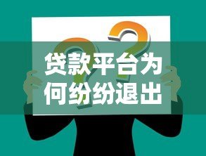 贷款平台为何纷纷退出市场?三大原因与用户应对策略解析 贷款平台为何纷纷退出市场?三大原因与用户应对策略解析