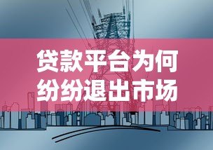贷款平台为何纷纷退出市场?三大原因与用户应对策略解析 贷款平台为何纷纷退出市场?三大原因与用户应对策略解析