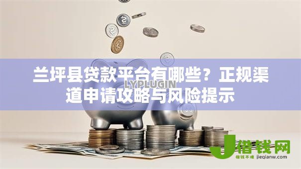 兰坪县贷款平台有哪些？正规渠道申请攻略与风险提示
