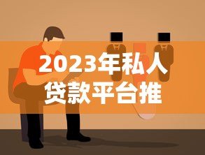 2023年私人贷款平台推荐:靠谱选择及避坑指南 2023年私人贷款平台推荐:靠谱选择及避坑指南