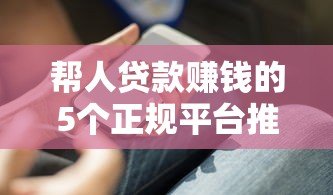 帮人贷款赚钱的5个正规平台推荐及操作技巧解析