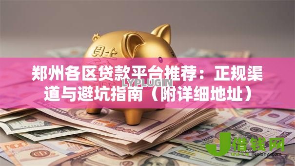 郑州各区贷款平台推荐:正规渠道与避坑指南(附详细地址) 郑州各区贷款平台推荐:正规渠道与避坑指南(附详细地址)