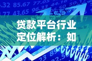 贷款平台行业定位解析:如何选择最适合的借贷渠道 贷款平台行业定位解析:如何选择最适合的借贷渠道
