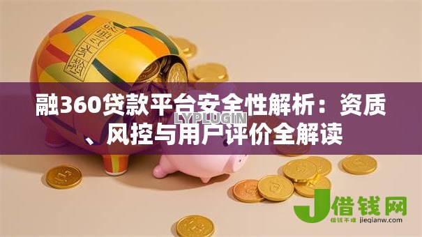 融360贷款平台安全性解析:资质、风控与用户评价全解读 融360贷款平台安全性解析:资质、风控与用户评价全解读