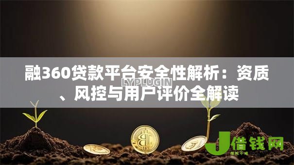 融360贷款平台安全性解析:资质、风控与用户评价全解读 融360贷款平台安全性解析:资质、风控与用户评价全解读