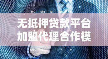 无抵押贷款平台加盟代理合作模式解析与实操指南