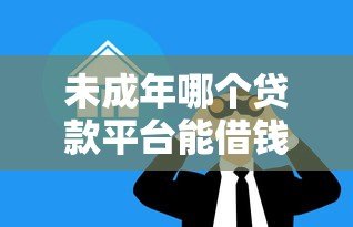 未成年哪个贷款平台能借钱?家长必看的正规借贷渠道解析 未成年哪个贷款平台能借钱?家长必看的正规借贷渠道解析
