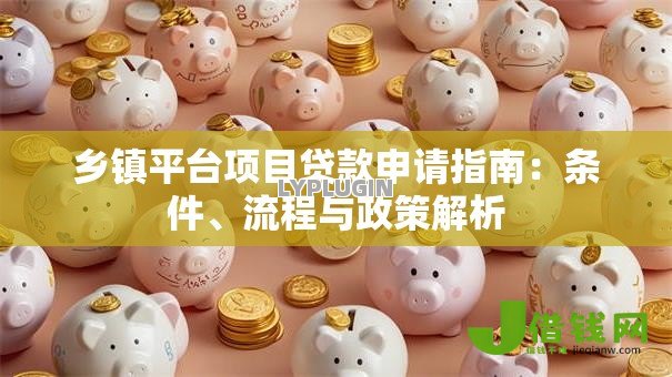乡镇平台项目贷款申请指南:条件、流程与政策解析 乡镇平台项目贷款申请指南:条件、流程与政策解析