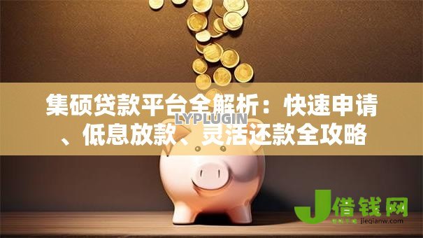 集硕贷款平台全解析：快速申请、低息放款、灵活还款全攻略