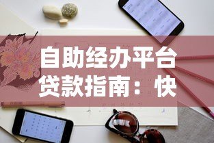 自助经办平台贷款指南:快速申请与注意事项全解析 自助经办平台贷款指南:快速申请与注意事项全解析