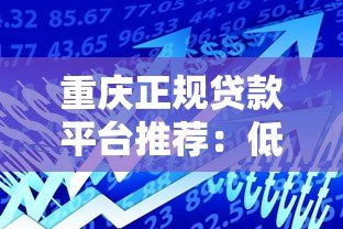 重庆正规贷款平台推荐:低息靠谱的借款渠道盘点 重庆正规贷款平台推荐:低息靠谱的借款渠道盘点
