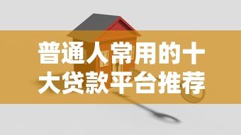 普通人常用的十大贷款平台推荐及适用场景解析 普通人常用的十大贷款平台推荐及适用场景解析