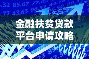金融扶贫贷款平台申请攻略：政策解读与实操指南