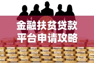 金融扶贫贷款平台申请攻略：政策解读与实操指南