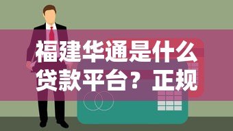 福建华通是什么贷款平台？正规性、产品、申请流程全解析