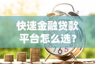 快速金融贷款平台怎么选？10个技巧教你避坑