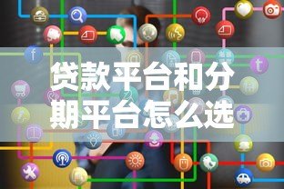 贷款平台和分期平台怎么选？10个技巧帮你避坑