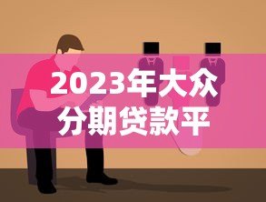 2023年大众分期贷款平台推荐:靠谱选择与避坑指南 2023年大众分期贷款平台推荐:靠谱选择与避坑指南