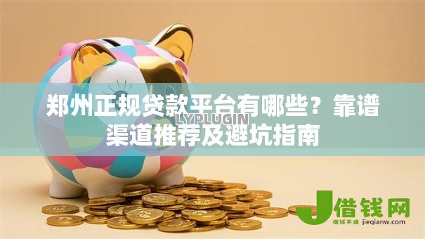 郑州正规贷款平台有哪些？靠谱渠道推荐及避坑指南