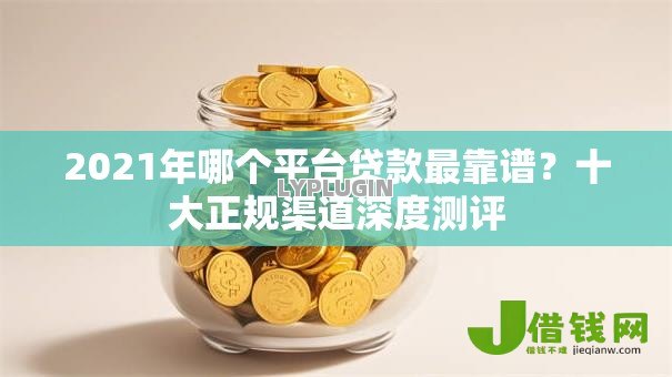 2021年哪个平台贷款最靠谱?十大正规渠道深度测评 2021年哪个平台贷款最靠谱?十大正规渠道深度测评