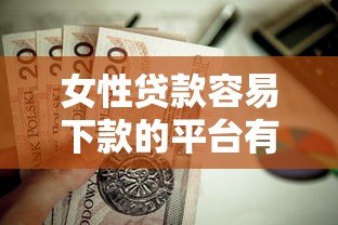 女性贷款容易下款的平台有哪些?这5类产品值得考虑 女性贷款容易下款的平台有哪些?这5类产品值得考虑