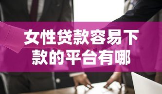 女性贷款容易下款的平台有哪些?这5类产品值得考虑 女性贷款容易下款的平台有哪些?这5类产品值得考虑