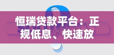 恒瑞贷款平台:正规低息、快速放款的借贷解决方案 恒瑞贷款平台:正规低息、快速放款的借贷解决方案