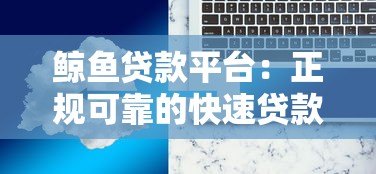 鲸鱼贷款平台：正规可靠的快速贷款解决方案