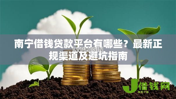 南宁借钱贷款平台有哪些？最新正规渠道及避坑指南