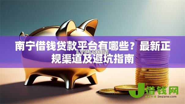 南宁借钱贷款平台有哪些？最新正规渠道及避坑指南