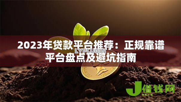 2023年贷款平台推荐：正规靠谱平台盘点及避坑指南