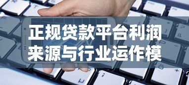正规贷款平台利润来源与行业运作模式深度解析 正规贷款平台利润来源与行业运作模式深度解析