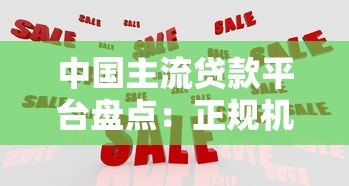 中国主流贷款平台盘点:正规机构与热门产品解析 中国主流贷款平台盘点:正规机构与热门产品解析