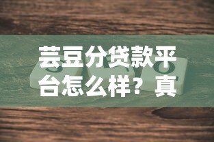 芸豆分贷款平台怎么样?真实测评贷款条件、流程及注意事项 芸豆分贷款平台怎么样?真实测评贷款条件、流程及注意事项