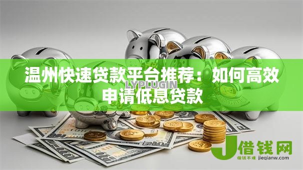 温州快速贷款平台推荐:如何高效申请低息贷款 温州快速贷款平台推荐:如何高效申请低息贷款