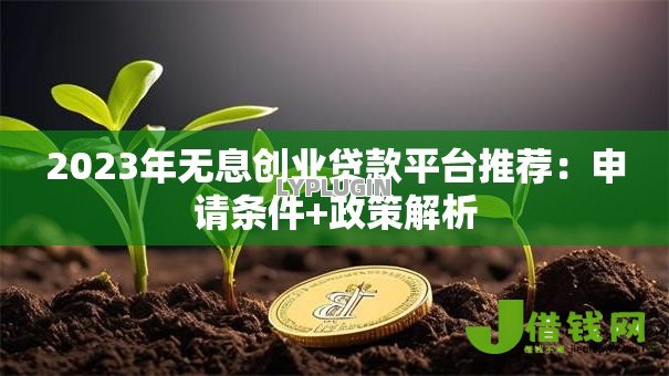 2023年无息创业贷款平台推荐：申请条件+政策解析