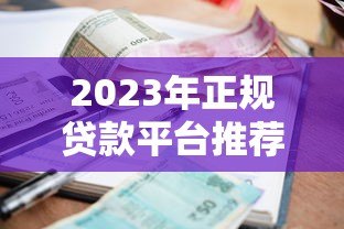 2023年正规贷款平台推荐:快速借款渠道盘点 2023年正规贷款平台推荐:快速借款渠道盘点