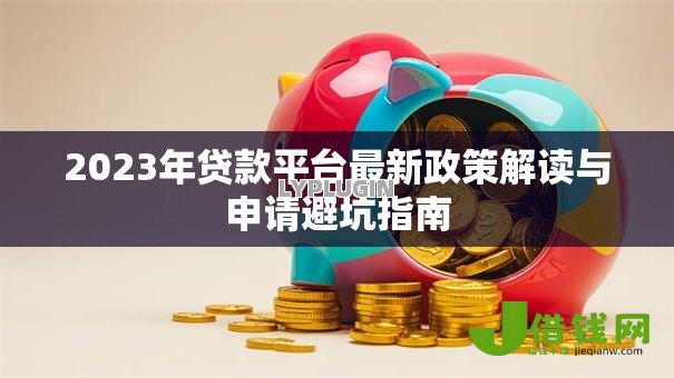 2023年贷款平台最新政策解读与申请避坑指南 2023年贷款平台最新政策解读与申请避坑指南
