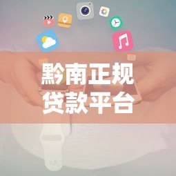 黔南正规贷款平台推荐及借钱注意事项全攻略 黔南正规贷款平台推荐及借钱注意事项全攻略