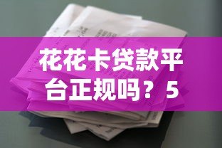 花花卡贷款平台正规吗?5大核心要点解析贷款资质与使用风险 花花卡贷款平台正规吗?5大核心要点解析贷款资质与使用风险