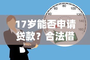 17岁能否申请贷款?合法借贷平台及注意事项解析 17岁能否申请贷款?合法借贷平台及注意事项解析