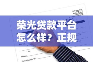 荣光贷款平台怎么样?正规靠谱吗?申请条件与流程详解 荣光贷款平台怎么样?正规靠谱吗?申请条件与流程详解