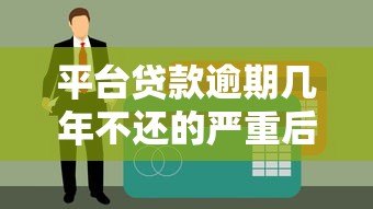 平台贷款逾期几年不还的严重后果及应对方法 平台贷款逾期几年不还的严重后果及应对方法