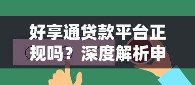 好享通贷款平台正规吗？深度解析申请流程与用户真实反馈